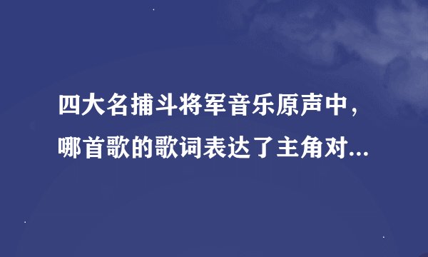 四大名捕斗将军音乐原声中，哪首歌的歌词表达了主角对江湖生活的感慨？