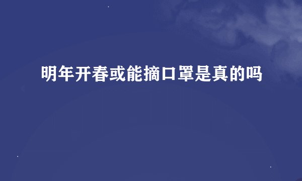 明年开春或能摘口罩是真的吗