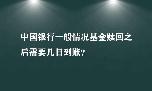 中国银行一般情况基金赎回之后需要几日到账？