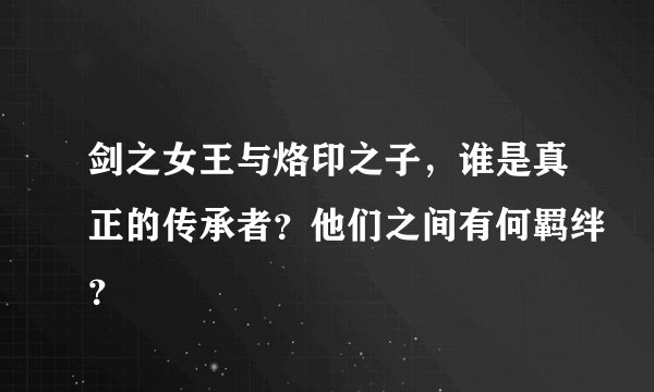 剑之女王与烙印之子，谁是真正的传承者？他们之间有何羁绊？