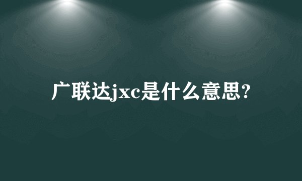 广联达jxc是什么意思?