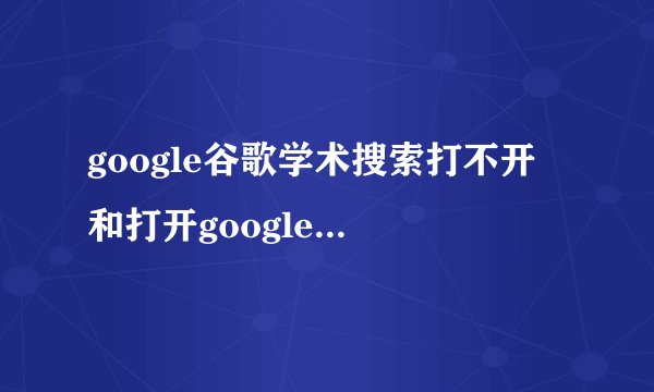 google谷歌学术搜索打不开 和打开google谷歌搜索解决方法