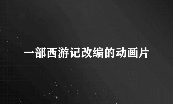 一部西游记改编的动画片