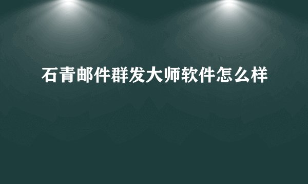 石青邮件群发大师软件怎么样