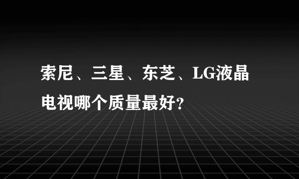 索尼、三星、东芝、LG液晶电视哪个质量最好？