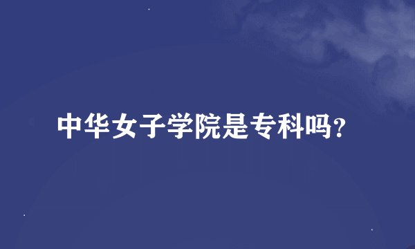 中华女子学院是专科吗？