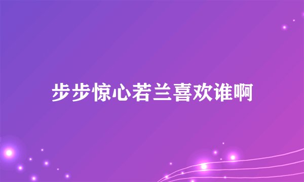 步步惊心若兰喜欢谁啊