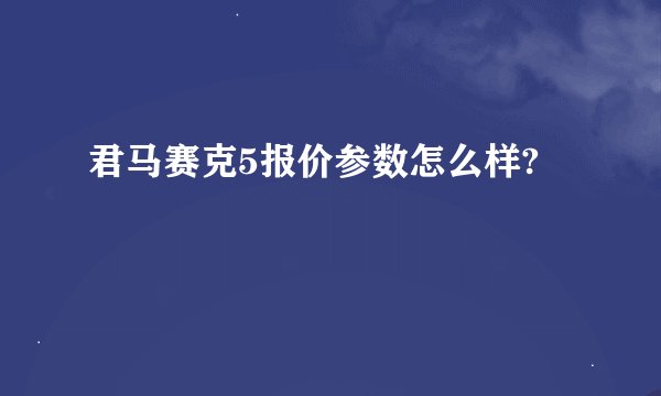 君马赛克5报价参数怎么样?