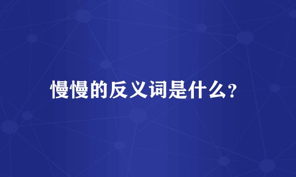 慢慢的反义词是什么？
