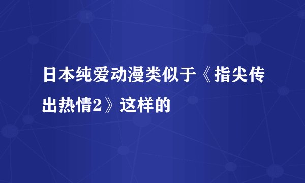 日本纯爱动漫类似于《指尖传出热情2》这样的