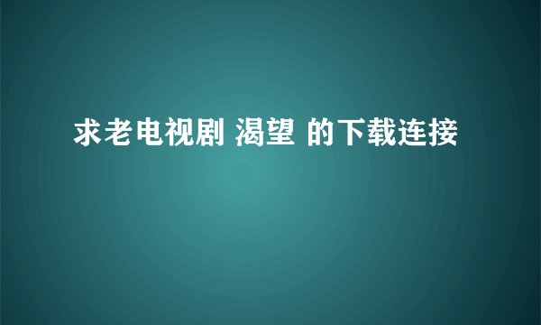 求老电视剧 渴望 的下载连接