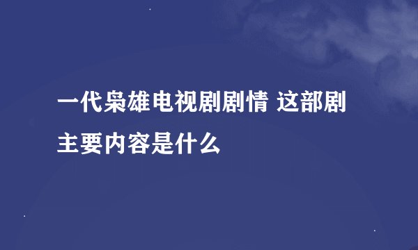 一代枭雄电视剧剧情 这部剧主要内容是什么