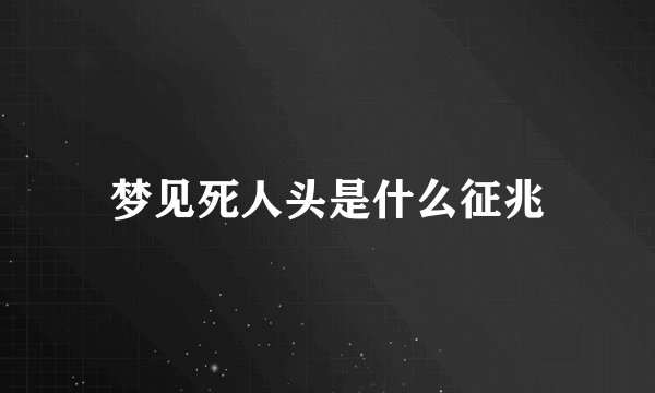 梦见死人头是什么征兆