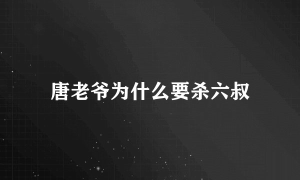 唐老爷为什么要杀六叔