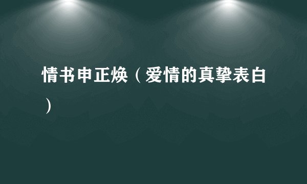 情书申正焕（爱情的真挚表白）