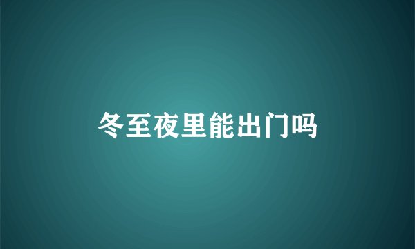 冬至夜里能出门吗