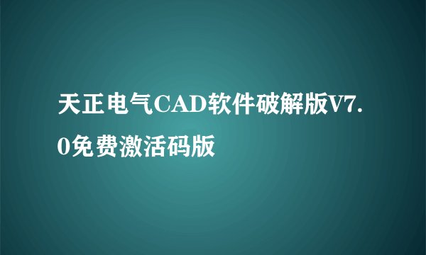 天正电气CAD软件破解版V7.0免费激活码版
