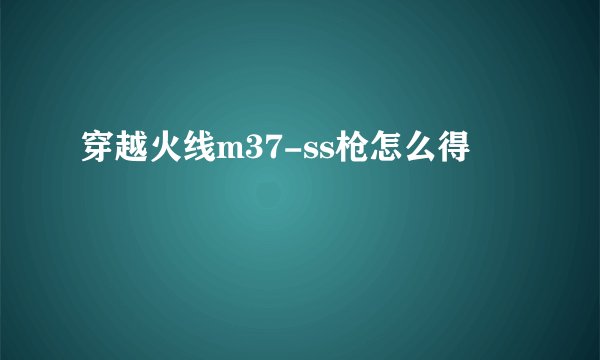 穿越火线m37-ss枪怎么得