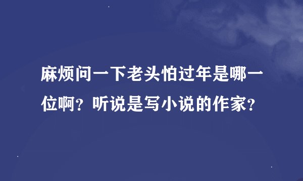 麻烦问一下老头怕过年是哪一位啊？听说是写小说的作家？