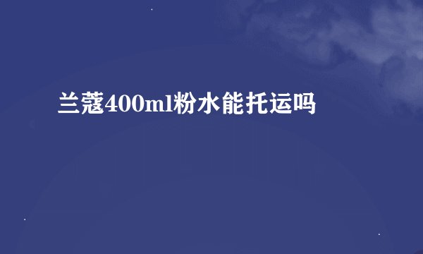 兰蔻400ml粉水能托运吗