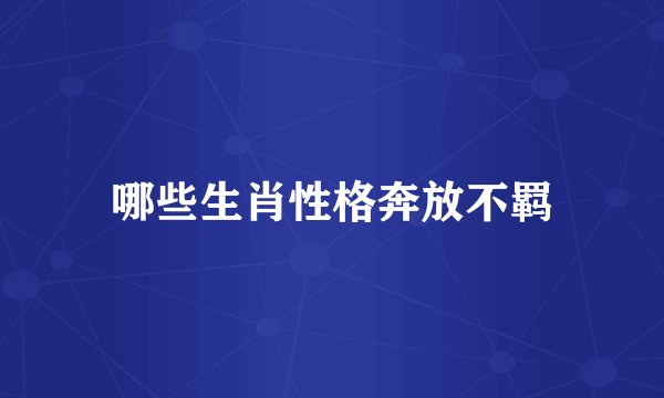 哪些生肖性格奔放不羁