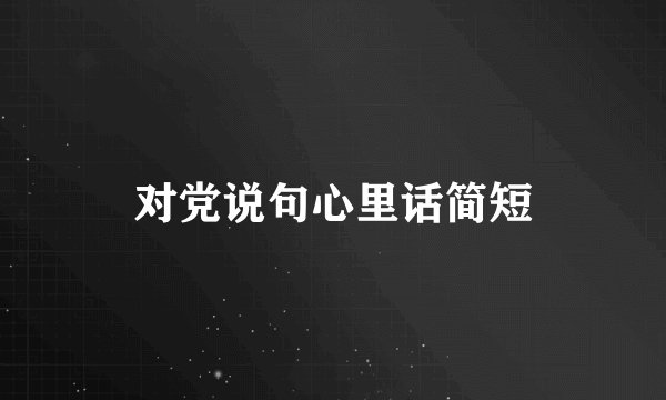 对党说句心里话简短