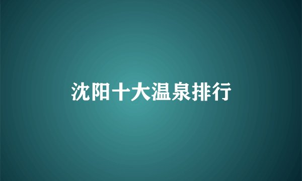 沈阳十大温泉排行