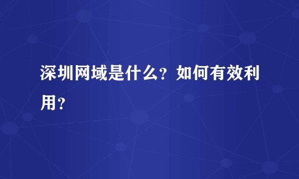 深圳网域是什么？如何有效利用？