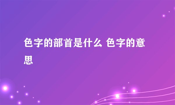 色字的部首是什么 色字的意思