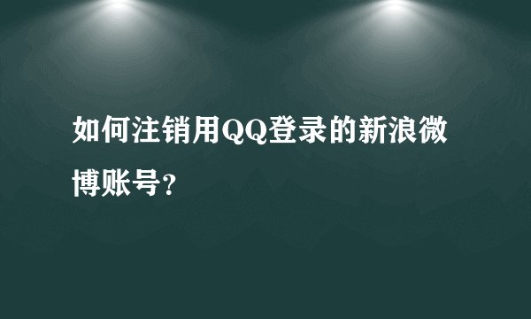 如何注销用QQ登录的新浪微博账号？
