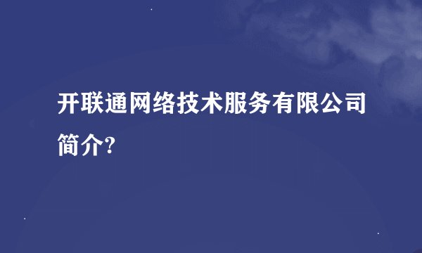 开联通网络技术服务有限公司简介?