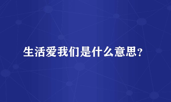 生活爱我们是什么意思？