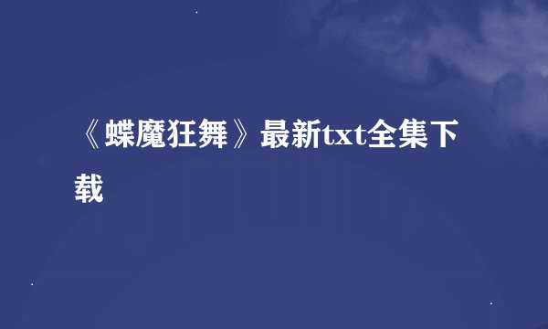《蝶魔狂舞》最新txt全集下载