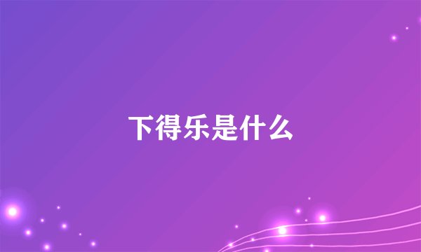 下得乐是什么