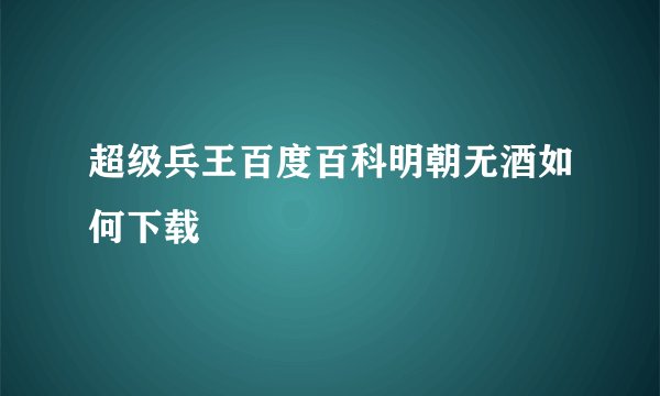 超级兵王百度百科明朝无酒如何下载