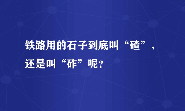 铁路用的石子到底叫“碴”，还是叫“砟”呢？