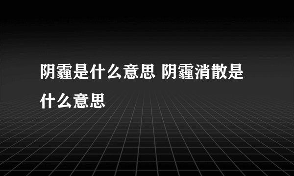 阴霾是什么意思 阴霾消散是什么意思