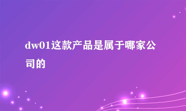 dw01这款产品是属于哪家公司的