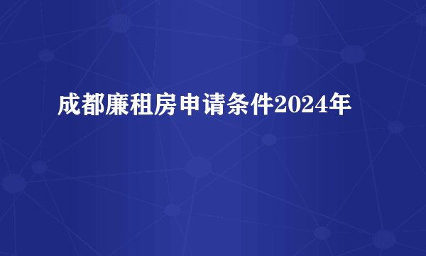 成都廉租房申请条件2024年