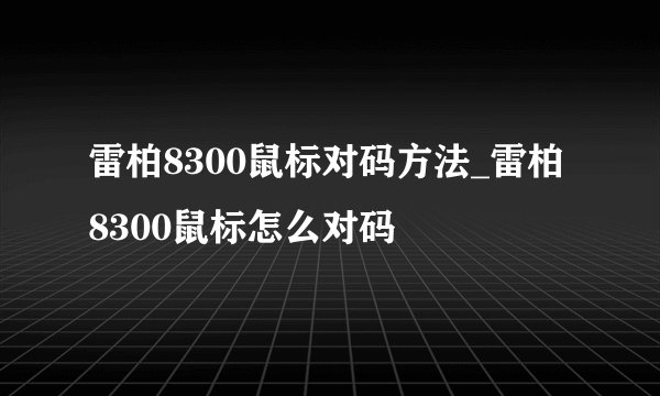 雷柏8300鼠标对码方法_雷柏8300鼠标怎么对码