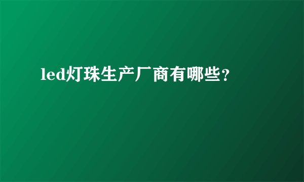 led灯珠生产厂商有哪些？