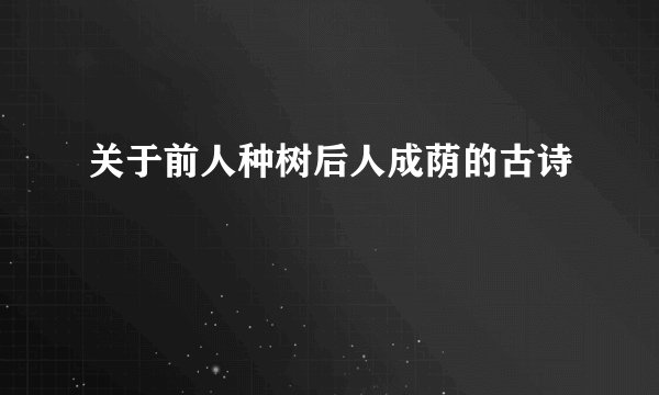 关于前人种树后人成荫的古诗