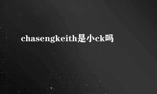 chasengkeith是小ck吗
