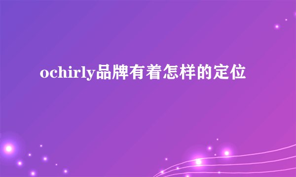 ochirly品牌有着怎样的定位