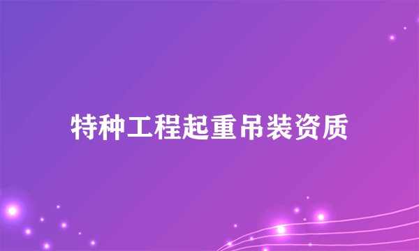 特种工程起重吊装资质