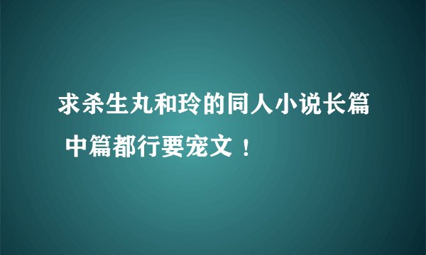 求杀生丸和玲的同人小说长篇 中篇都行要宠文 ！