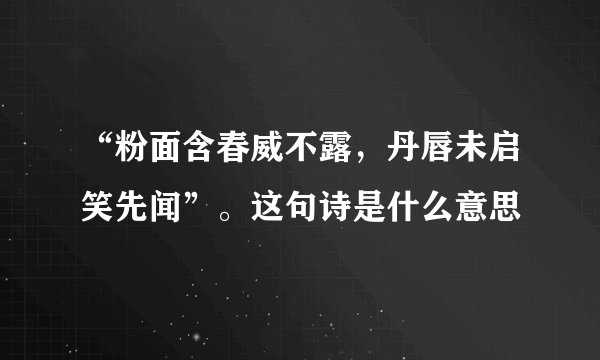 “粉面含春威不露，丹唇未启笑先闻”。这句诗是什么意思