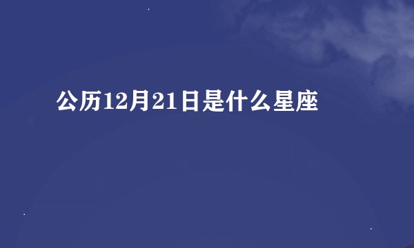 公历12月21日是什么星座