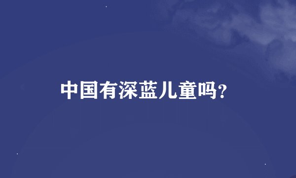 中国有深蓝儿童吗？