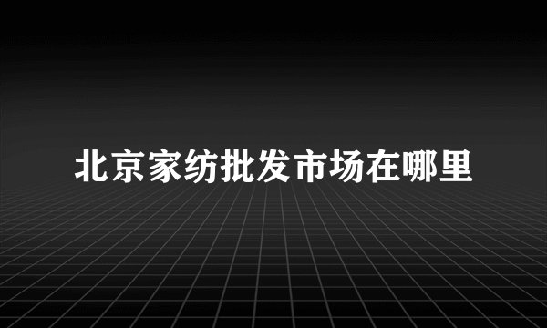 北京家纺批发市场在哪里
